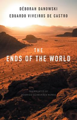 The Ends of the World - Danowski, Dborah, and Viveiros De Castro, Eduardo, and Guimaraes Nunes, Rodrigo (Translated by)