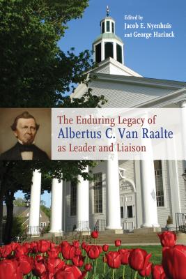 The Enduring Legacy of Albertus C. Van Raalte as Leader and Liaison - Nyenhuis, Jacob E (Editor), and Harinck, George (Editor)