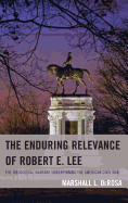 The Enduring Relevance of Robert E. Lee: The Ideological Warfare Underpinning the American Civil War