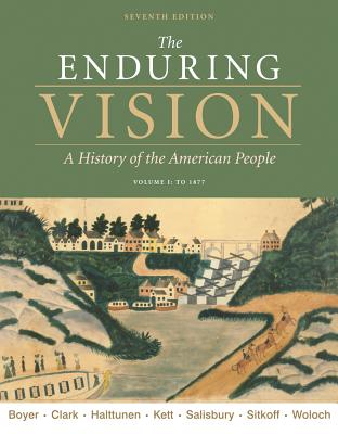 The Enduring Vision, Volume I: To 1877 - Boyer, Paul S, and Clark, Clifford E, Jr., and Halttunen, Karen, Professor
