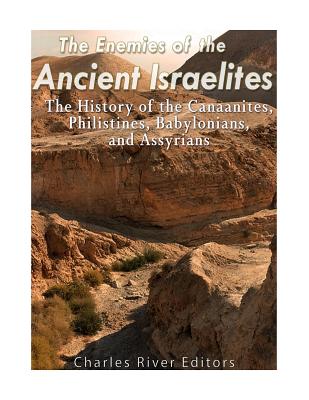 The Enemies of the Ancient Israelites: The History of the Canaanites, Philistines, Babylonians, and Assyrians - Charles River