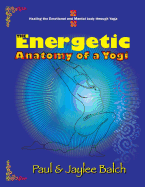 The Energetic Anatomy of a Yogi: Healing the Emotional and Mental Body Through Yoga