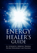 The Energy Healer's Guide: An Integrative Medicine Program for Self Development and Teaching
