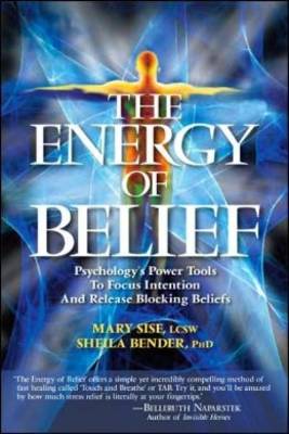 The Energy of Belief: Psychology's Power Tools to Focus Intention and Release Blocking Beliefs - Bender, Sheila Sidney, and Sise, Mary T