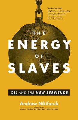 The Energy of Slaves: Oil and the New Servitude - Nikiforuk, Andrew