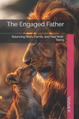 The Engaged Father: Balancing Work, Family, and Your Well-being - K, Vishal
