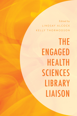 The Engaged Health Sciences Library Liaison - Alcock, Lindsay (Editor), and Thormodson, Kelly (Editor)