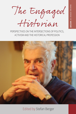 The Engaged Historian: Perspectives on the Intersections of Politics, Activism and the Historical Profession - Berger, Stefan (Editor)