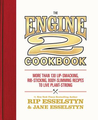 The Engine 2 Cookbook: More Than 130 Lip-Smacking, Rib-Sticking, Body-Slimming Recipes to Live Plant-Strong - Esselstyn, Rip, and Esselstyn, Jane