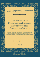 The Engineering Foundation; A Progress Report to United Engineering Society, Vol. 2: American Society of Civil Engineers, American Institute of Mining and Metallurgical Engineers, American Society of Mechanical Engineers, American Institute of Electrical