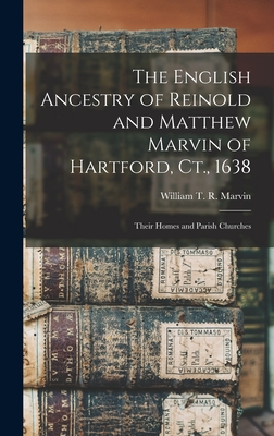 The English Ancestry of Reinold and Matthew Marvin of Hartford, Ct., 1638: Their Homes and Parish Churches - Marvin, William T R (William Theoph (Creator)