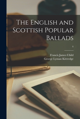 The English and Scottish Popular Ballads; 4 - Child, Francis James 1825-1896, and Kittredge, George Lyman 1860-1941