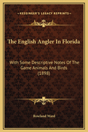 The English Angler in Florida: With Some Descriptive Notes of the Game Animals and Birds