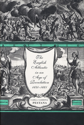 The English Atlantic in an Age of Revolution, 1640-1661 - Pestana, Carla Gardina