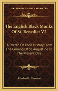 The English Black Monks of St. Benedict V2: A Sketch of Their History from the Coming of St. Augustine to the Present Day