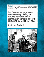 The English Borough in the Twelfth Century: Being Two Lectures Delivered in the Examination Schools, Oxford, on 22 and 29 October, 1913. - Ballard, Adolphus