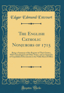 The English Catholic Nonjurors of 1715: Being a Summary of the Register of Their Estates, with Genealogical and Other Notes, and an Appendix of Unpublished Documents in the Public Record Office (Classic Reprint)