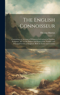 The English Connoisseur: Containing an Account of Whatever Is Curious in Painting, Sculpture, &C. in the Palaces and Seats of the Nobility and Principal Gentry of England, Both in Town and Country