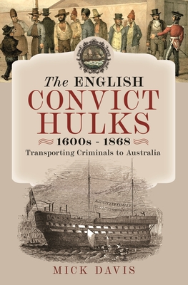 The English Convict Hulks 1600s - 1868: Transporting Criminals to Australia - Davis, Mick