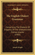 The English Dialect Grammar: Comprising The Dialects Of England, Of The Shetland And Orkney Islands (1905)