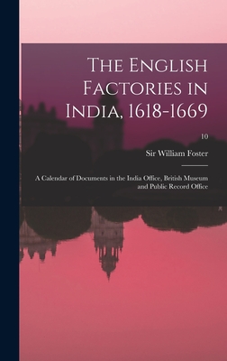 The English Factories in India, 1618-1669: a Calendar of Documents in the India Office, British Museum and Public Record Office; 10 - Foster, William, Sir (Creator)