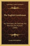 The English Gentleman: His Principles, His Feelings, His Manners, His Pursuits (1849)