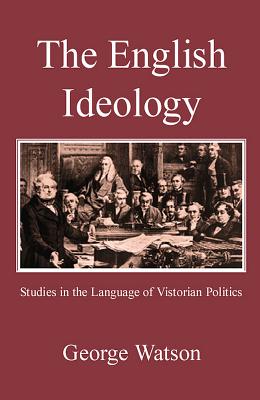 The English Ideology: Studies on the Language of Victorian Politics - Watson, George