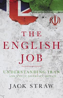 The English Job: Understanding Iran and Why It Distrusts Britain - Straw, Jack