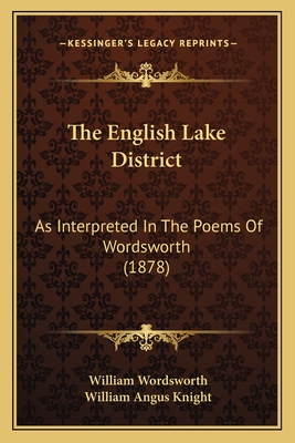 The English Lake District: As Interpreted In The Poems Of Wordsworth (1878) - Wordsworth, William, and Knight, William Angus (Editor)