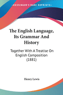 The English Language, Its Grammar And History: Together With A Treatise On English Composition (1881)