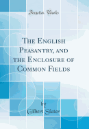 The English Peasantry, and the Enclosure of Common Fields (Classic Reprint)