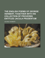 The English Poems of George Herbert, Together with His Collection of Proverbs Entitled Jacula Prudentum