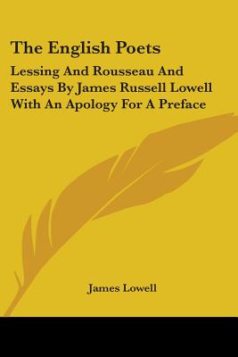 The English Poets: Lessing And Rousseau And Essays By James Russell Lowell With An Apology For A Preface - Lowell, James