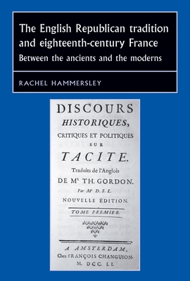 The English Republican Tradition and Eighteenth-Century France: Between the Ancients and the Moderns - Hammersley, Rachel