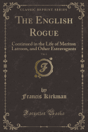 The English Rogue, Vol. 2: Continued in the Life of Meriton Latroon, and Other Extravagants (Classic Reprint)