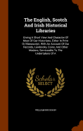 The English, Scotch And Irish Historical Libraries: Giving A Short View And Character Of Most Of Our Historians, Either In Print Or Manuscript. With An Account Of Our Records, Lawbooks, Coins, And Other Matters, Serviceable To The Undertakers Of A