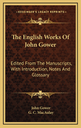 The English Works of John Gower: Edited from the Manuscripts, with Introduction, Notes and Glossary