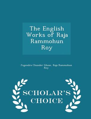 The English Works of Raja Rammohun Roy - Scholar's Choice Edition - Ghose, Jogendra Chunder, and Roy, Raja Rammohun