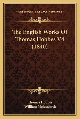 The English Works of Thomas Hobbes V4 (1840) - Hobbes, Thomas, and Molesworth, William (Editor)