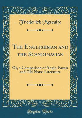 The Englishman and the Scandinavian: Or, a Comparison of Anglo-Saxon and Old Norse Literature (Classic Reprint) - Metcalfe, Frederick