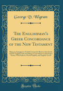 The Englishman's Greek Concordance of the New Testament: Being an Attempt at a Verbal Connection Between the Greek and the English Texts; Including a Concordance to the Proper Names, with Indexes, Greek-English, and English-Greek (Classic Reprint)