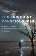 The Enigma of Consciousness: A Spiritual Exploration of Humanity's Relationship to Creation