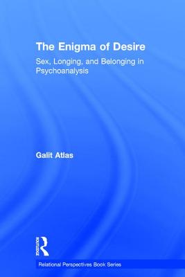 The Enigma of Desire: Sex, Longing, and Belonging in Psychoanalysis - Atlas, Galit