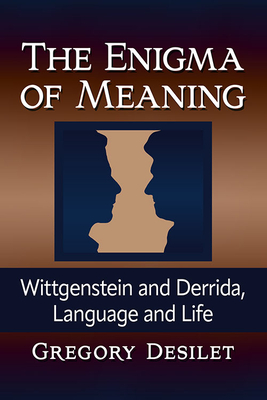 The Enigma of Meaning: Wittgenstein and Derrida, Language and Life - Desilet, Gregory