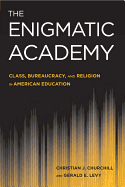 The Enigmatic Academy: Class, Bureaucracy, and Religion in American Education - Churchill, Christian J