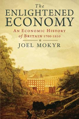 The Enlightened Economy: An Economic History of Britain 1700-1850 - Mokyr, Joel