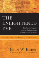 The Enlightened Eye: Qualitative Inquiry and the Enhancement of Educational Practice, Reissued with a New Prologue and Foreword