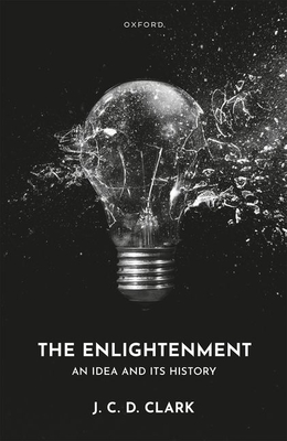 The Enlightenment: An Idea and Its History - Clark, J. C. D.