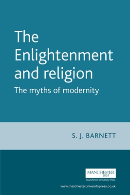 The Enlightenment and Religion: The Myths of Modernity - Barnett, S