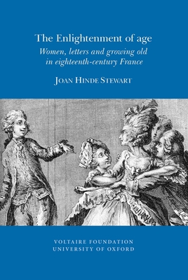 The Enlightenment of Age: Women, Letters and Growing Old in Eighteenth-century France - Stewart, Joan Hinde